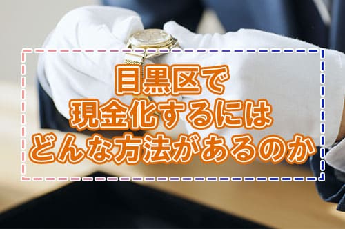 目黒区で現金化するにはどんな方法があるのか